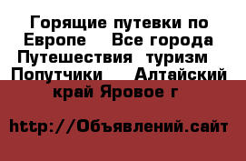 Горящие путевки по Европе! - Все города Путешествия, туризм » Попутчики   . Алтайский край,Яровое г.